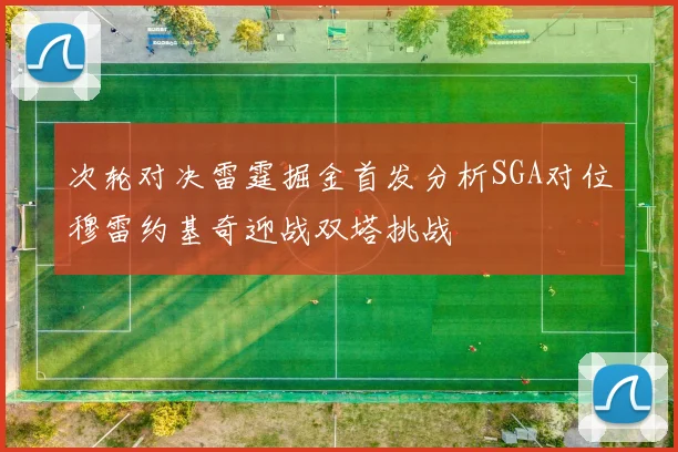 次轮对决雷霆掘金首发分析SGA对位穆雷约基奇迎战双塔挑战