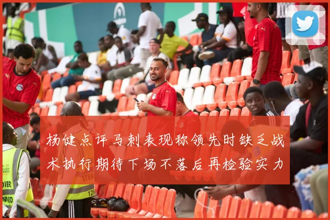 杨健点评马刺表现称领先时缺乏战术执行期待下场不落后再检验实力