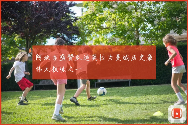 阿坎吉盛赞瓜迪奥拉为曼城历史最伟大教练之一