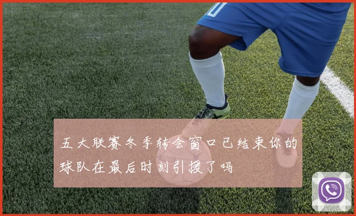五大联赛冬季转会窗口已结束你的球队在最后时刻引援了吗