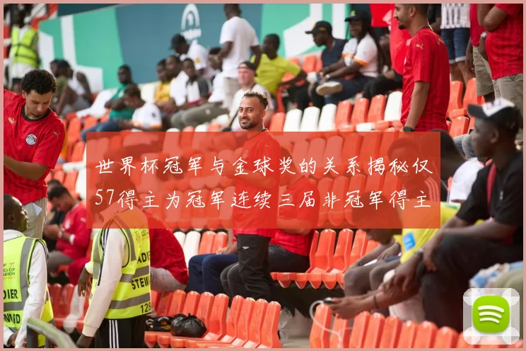 世界杯冠军与金球奖的关系揭秘仅57得主为冠军连续三届非冠军得主分析