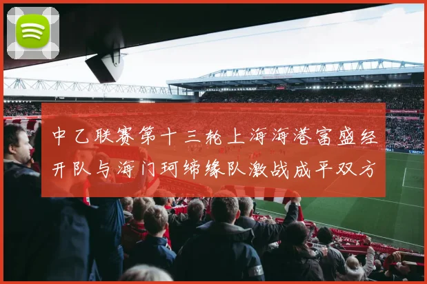 中乙联赛第十三轮上海海港富盛经开队与海门珂缔缘队激战成平双方各取一分