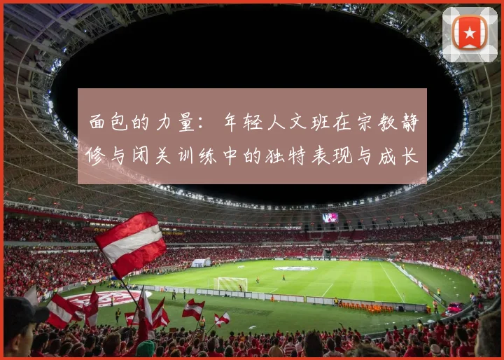 面包的力量：年轻人文班在宗教静修与闭关训练中的独特表现与成长