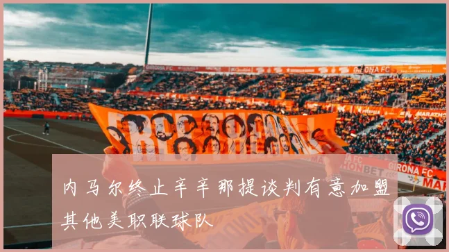 内马尔终止辛辛那提谈判有意加盟其他美职联球队