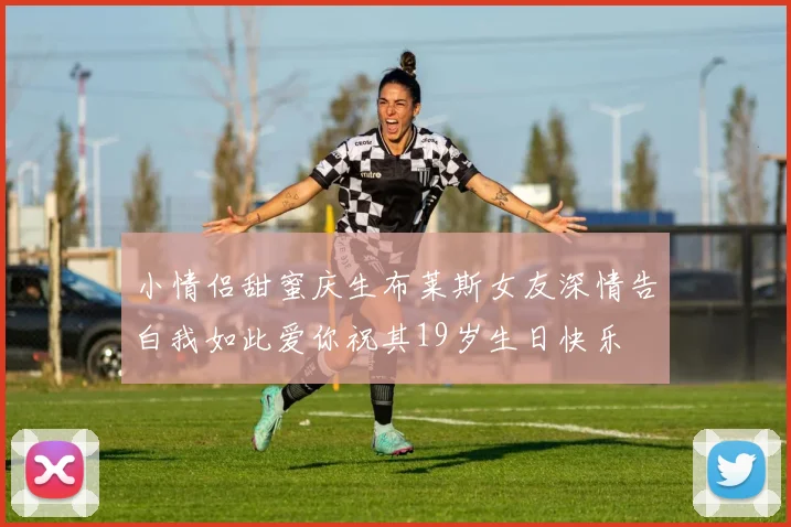 小情侣甜蜜庆生布莱斯女友深情告白我如此爱你祝其19岁生日快乐