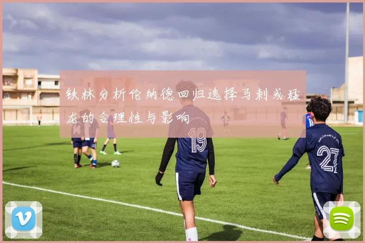铁林分析伦纳德回归选择马刺或猛龙的合理性与影响