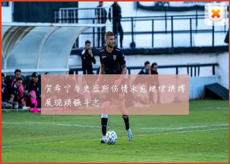 贺希宁与史密斯伤情未愈继续拼搏展现顽强斗志