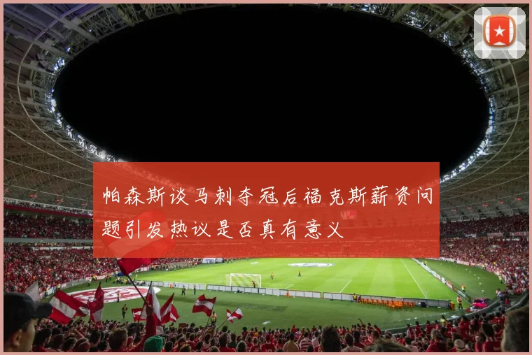 帕森斯谈马刺夺冠后福克斯薪资问题引发热议是否真有意义