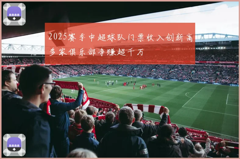 2025赛季中超球队门票收入创新高多家俱乐部净赚超千万